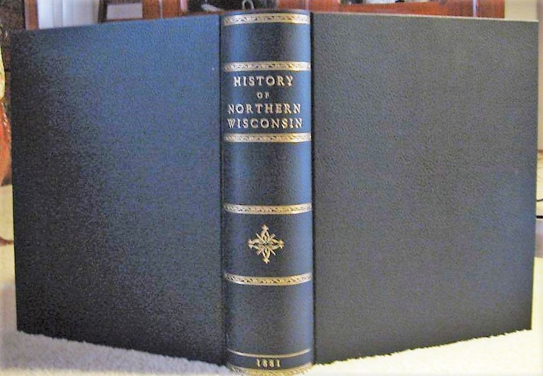 Item #1209174 HISTORY OF NORTHERN WISCONSIN containing An Account of It's Settlement, Growth, Development and Resources, an Extensive Sketch of It's Counties, Cities, Towns and Villages, etc. Wisconsin.