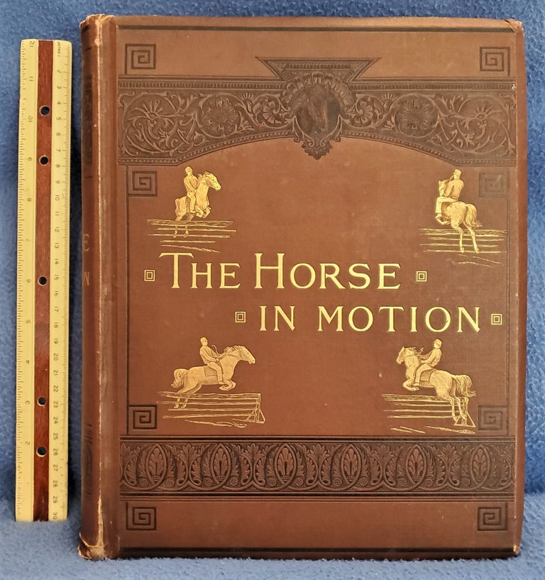 Item #1506140 THE HORSE IN MOTION as shown by instantaneous photography WITH A STUDY ON ANIMAL MECHANICS founded on the anatomy and the revelations of the camera IN WHICH IS DEMONSTRATED THE THEORY OF QUADRUPEDAL LOCOMOTION. executed, published under the auspices of Leland Stanford, J. D. B. Stillman, Eadweard Muybridge, photographer.