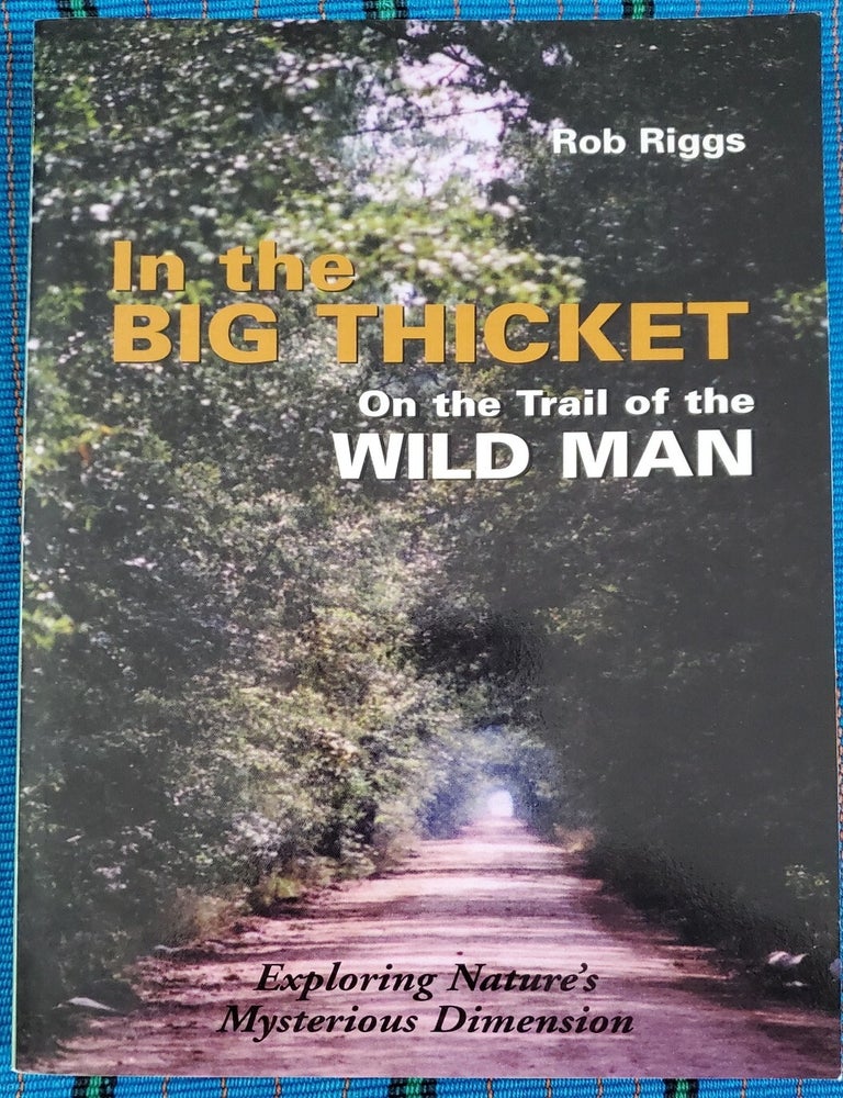 Item #SHEL1598 IN THE BIG THICKET: On the Trail of the Wild Man : Exploring Nature's Mysterious Dimension. Rob Riggs.