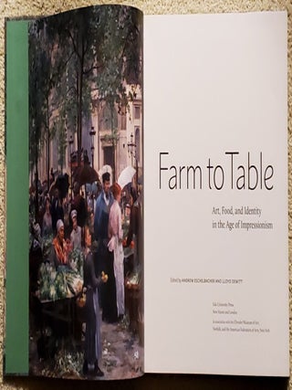 Item #SHEL2050 FARM TO TABLE Art, Food, and Identity in the Age of Impressionism. Andrew...