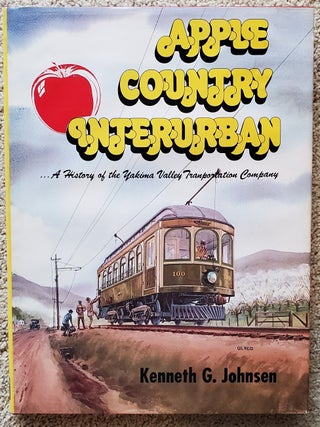 APPLE COUNTRY INTERURBAN: A History of the Yakima Valley Transportation Company. Kenneth G. Johnsen.